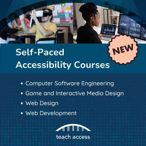 Self-Paced Accessibility Courses: Computer Software Engineering, Game and Interactive Media Design, Web Design, and Web Development.